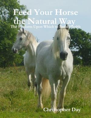 Cover of the book Feed Your Horse the Natural Way : The Platform Upon Which to Build Health by Renzhi Notes