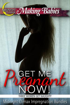 Cover of the book Get Me Pregnant Now! (Three Women Get Naughty) by Midnight Climax Bundles