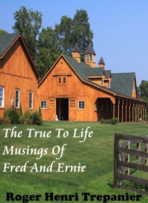 Cover of the book The True To Life Musings Of Fred And Ernie by Roger Henri Trepanier