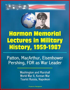 Cover of the book Harmon Memorial Lectures in Military History, 1959-1987: Patton, MacArthur, Eisenhower, Pershing, FDR as War Leader, Washington and Marshall, World War II, Korean War, Tsarist Russia, Napoleon by Progressive Management