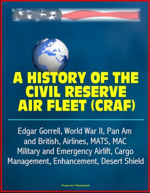 Cover of the book A History of the Civil Reserve Air Fleet (CRAF) - Edgar Gorrell, World War II, Pan Am and British, Airlines, MATS, MAC, Military and Emergency Airlift, Cargo, Management, Enhancement, Desert Shield by Progressive Management