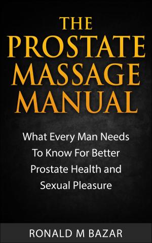 Book cover of The Prostate Massage Manual: What Every Man Needs To Know For Better Prostate Health and Sexual Pleasure