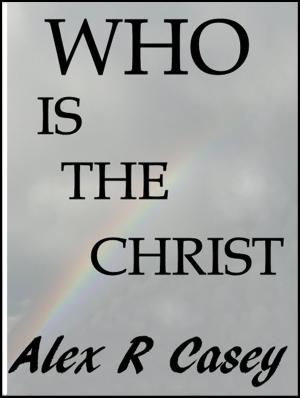 Cover of the book Who is The Christ by Alex R Casey