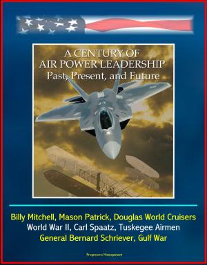 Cover of A Century of Air Power Leadership: Past, Present, and Future - Billy Mitchell, Mason Patrick, Douglas World Cruisers, World War II, Carl Spaatz, Tuskegee Airmen, General Bernard Schriever, Gulf War