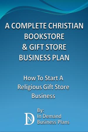 Cover of the book A Complete Christian Bookstore & Gift Store Business Plan: How To Start A Religious Gift Store Business by Karen Fields