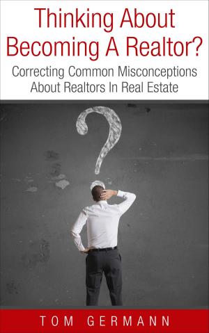 Cover of the book Thinking About Becoming A Realtor? Correcting Common Misconceptions About Realtors In Real Estate by Madeline Meixner