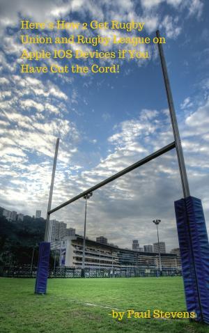 Cover of the book Here’s How 2 Get Rugby Union and Rugby League on Apple IOS Devices if You Have Cut the Cord! by Paul Stevens