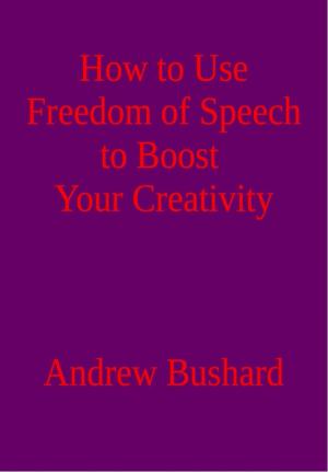 Cover of the book How to Use Freedom of Speech to Boost Your Creativity by Andrew Bushard