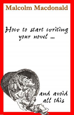 Cover of the book How to Start Writing Your Novel by Malcolm Macdonald