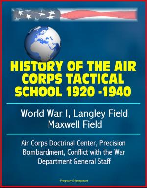 Cover of the book History of the Air Corps Tactical School 1920 -1940: World War I, Langley Field, Maxwell Field, Air Corps Doctrinal Center, Precision Bombardment, Conflict with the War Department General Staff by Progressive Management