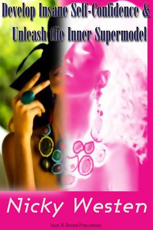 Cover of the book Develop Insane Self Confidence and Naturally Unleash The Supermodel Within by Jack N. Raven