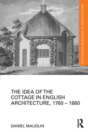 Cover of the book The Idea of the Cottage in English Architecture, 1760 - 1860 by Andrew Knapp, Andrew Knapp, Vincent Wright, Vincent Wright