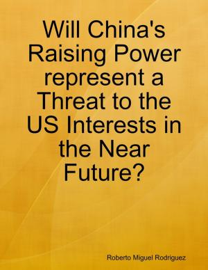 Cover of the book Will China's Raising Power Represent a Threat to the US Interests In the Near Future? by Jeremy P Elder