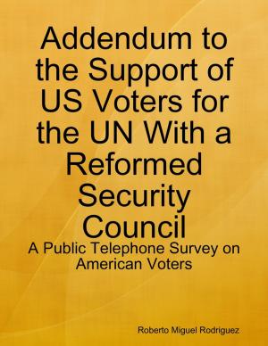 Cover of the book Addendum to the Support of US Voters for the UN With a Reformed Security Council - a Public Telephone Survey on American Voters by Danielle Rodriguez