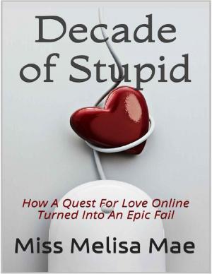 Cover of the book Decade of Stupid: How a Quest for Love Online Turned Into an Epic Fail by K J Tenny