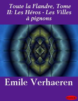 Cover of the book Toute la Flandre, Tome II: Les Héros - Les Villes à pignons by Joris Karl Huysmans