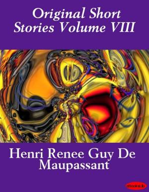 Cover of the book Original Short Stories Volume VIII by Henri Renee Guy De Maupassant