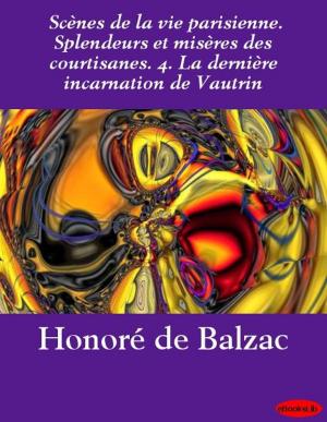 Cover of the book Scènes de la vie parisienne. Splendeurs et misères des courtisanes. 4. La dernière incarnation de Vautrin by Armand Silvestre