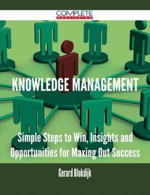 Cover of the book Knowledge Management - Simple Steps to Win, Insights and Opportunities for Maxing Out Success by Antonio Bryant