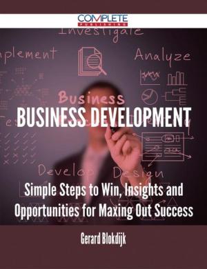 Cover of the book Business Development - Simple Steps to Win, Insights and Opportunities for Maxing Out Success by Scott Sargent