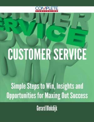 Cover of the book Customer Service - Simple Steps to Win, Insights and Opportunities for Maxing Out Success by Gerard Blokdijk