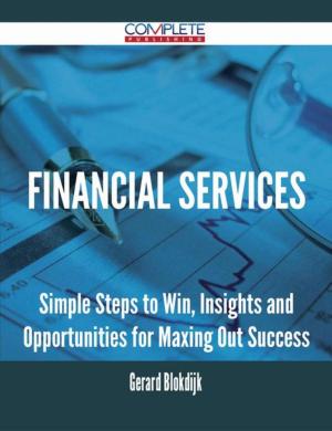 Cover of the book Financial Services - Simple Steps to Win, Insights and Opportunities for Maxing Out Success by Matt Kramer