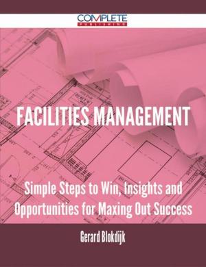 Book cover of Facilities Management - Simple Steps to Win, Insights and Opportunities for Maxing Out Success