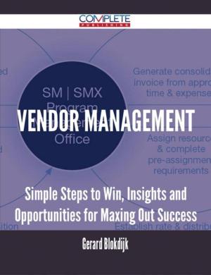 Cover of the book Vendor Management - Simple Steps to Win, Insights and Opportunities for Maxing Out Success by Kevin Brewer
