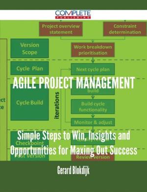 Cover of the book Agile Project Management - Simple Steps to Win, Insights and Opportunities for Maxing Out Success by Brad Farley