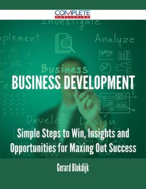 Cover of the book Business Development - Simple Steps to Win, Insights and Opportunities for Maxing Out Success by Spencer Cooley