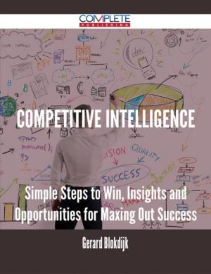 Cover of the book Competitive Intelligence - Simple Steps to Win, Insights and Opportunities for Maxing Out Success by Walter Maldonado
