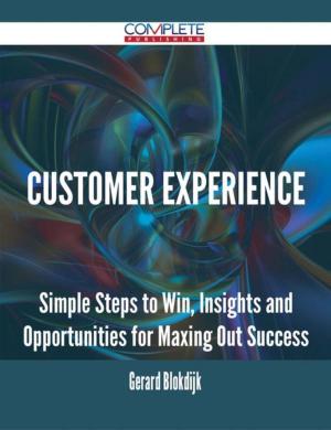 Cover of the book Customer Experience - Simple Steps to Win, Insights and Opportunities for Maxing Out Success by Christina Alexander