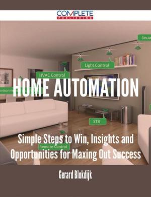 Cover of the book Home Automation - Simple Steps to Win, Insights and Opportunities for Maxing Out Success by Gerard Blokdijk