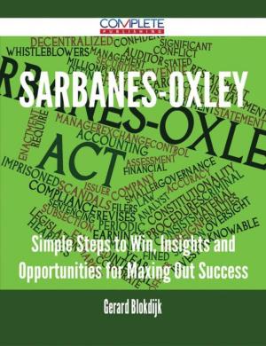 Cover of the book Sarbanes-Oxley - Simple Steps to Win, Insights and Opportunities for Maxing Out Success by Gerard Blokdijk
