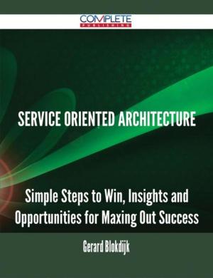 bigCover of the book Service Oriented Architecture - Simple Steps to Win, Insights and Opportunities for Maxing Out Success by 