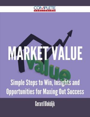 Cover of the book Market Value - Simple Steps to Win, Insights and Opportunities for Maxing Out Success by Michael Anna