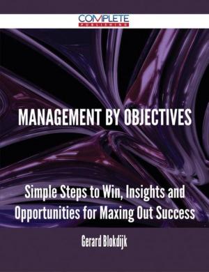 Cover of the book Management by Objectives - Simple Steps to Win, Insights and Opportunities for Maxing Out Success by Bradley Bray