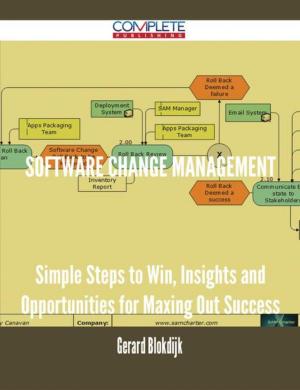 Cover of the book Software Change Management - Simple Steps to Win, Insights and Opportunities for Maxing Out Success by Aaron Grimes
