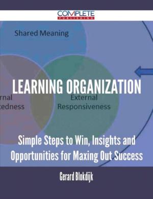 Cover of the book Learning Organization - Simple Steps to Win, Insights and Opportunities for Maxing Out Success by Shawn House