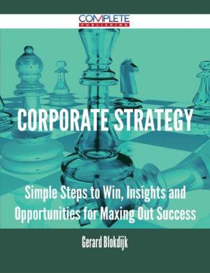 Cover of the book Corporate Strategy - Simple Steps to Win, Insights and Opportunities for Maxing Out Success by Gerard Blokdijk