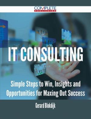 Cover of the book IT consulting - Simple Steps to Win, Insights and Opportunities for Maxing Out Success by Alice Nash