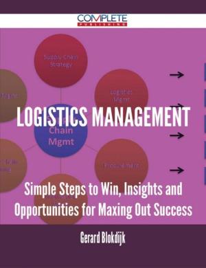 Cover of the book Logistics Management - Simple Steps to Win, Insights and Opportunities for Maxing Out Success by Shirley Hines