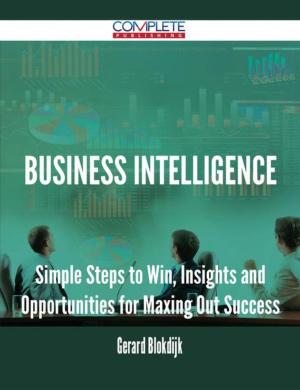 Cover of the book Business Intelligence - Simple Steps to Win, Insights and Opportunities for Maxing Out Success by Andrea Jefferson