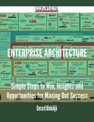 Cover of the book Enterprise Architecture - Simple Steps to Win, Insights and Opportunities for Maxing Out Success by Rose Pittman