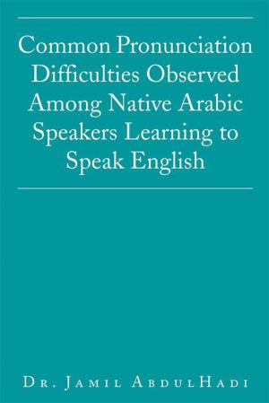 Cover of the book Common Pronunciation Difficulties Observed Among Native Arabic Speakers Learning to Speak English by Caroline Cressey