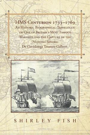Cover of the book Hms Centurion 1733–1769 an Historic Biographical-Travelogue of One of Britain's Most Famous Warships and the Capture of the Nuestra Senora De Covadonga Treasure Galleon. by Elizabeth Trotter