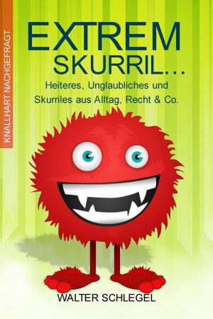 Cover of the book Extrem skurril - Heiteres, Unglaubliches und Skurriles aus Alltag, Recht & Co. by Matt Bellassai
