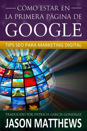 Cover of the book Cómo estar en la primera página de Google: Tips SEO para Marketing Digital by Jason Matthews