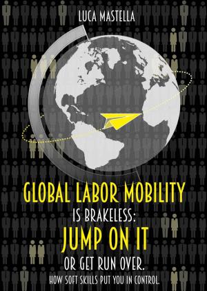 Cover of the book Global Labor Mobility is Brakeless: Jump on it or Get Run Over. How Soft Skills put you in control. by Jason LeBlanc