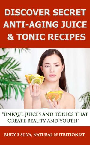 Book cover of Discover Secret Anti-Aging Juice & Tonic Recipes: Unique Juices And Tonics That Create Beauty And Youth